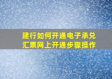 建行如何开通电子承兑汇票网上开通步骤操作