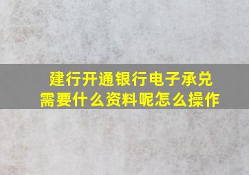 建行开通银行电子承兑需要什么资料呢怎么操作