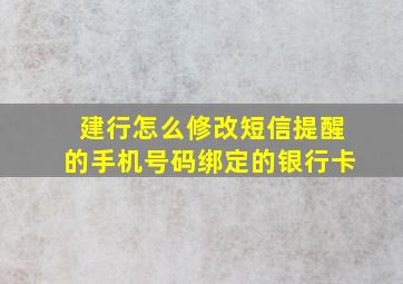 建行怎么修改短信提醒的手机号码绑定的银行卡