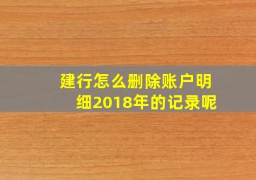 建行怎么删除账户明细2018年的记录呢