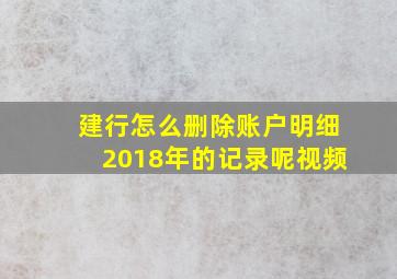 建行怎么删除账户明细2018年的记录呢视频