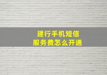 建行手机短信服务费怎么开通