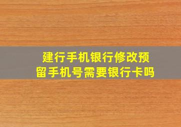 建行手机银行修改预留手机号需要银行卡吗