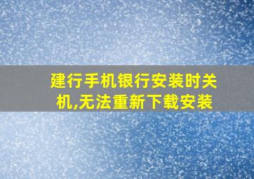 建行手机银行安装时关机,无法重新下载安装