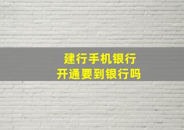 建行手机银行开通要到银行吗