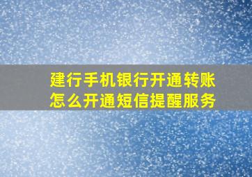 建行手机银行开通转账怎么开通短信提醒服务