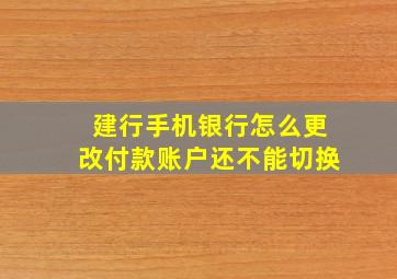 建行手机银行怎么更改付款账户还不能切换