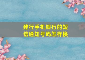 建行手机银行的短信通知号码怎样换