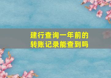 建行查询一年前的转账记录能查到吗