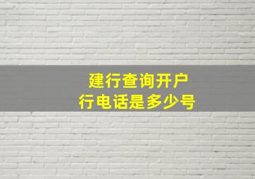 建行查询开户行电话是多少号