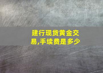 建行现货黄金交易,手续费是多少