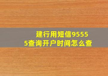 建行用短信95555查询开户时间怎么查