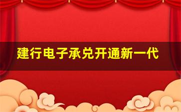 建行电子承兑开通新一代