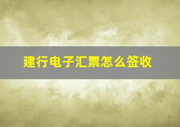 建行电子汇票怎么签收