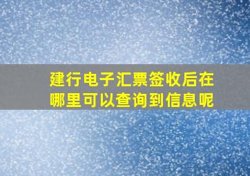 建行电子汇票签收后在哪里可以查询到信息呢