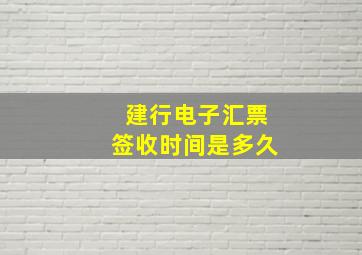 建行电子汇票签收时间是多久