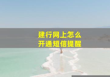 建行网上怎么开通短信提醒