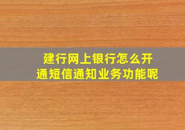 建行网上银行怎么开通短信通知业务功能呢