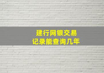 建行网银交易记录能查询几年