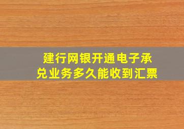 建行网银开通电子承兑业务多久能收到汇票