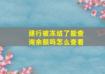 建行被冻结了能查询余额吗怎么查看