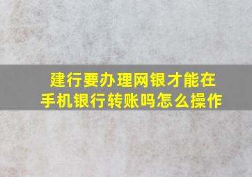 建行要办理网银才能在手机银行转账吗怎么操作