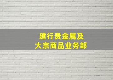 建行贵金属及大宗商品业务部