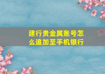 建行贵金属账号怎么追加至手机银行