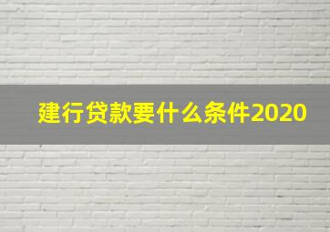 建行贷款要什么条件2020