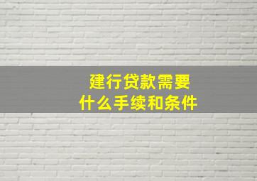 建行贷款需要什么手续和条件