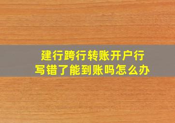 建行跨行转账开户行写错了能到账吗怎么办