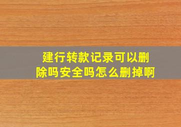 建行转款记录可以删除吗安全吗怎么删掉啊