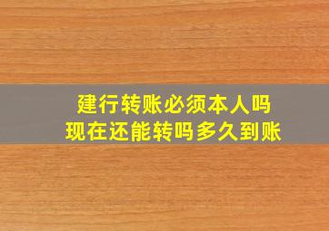 建行转账必须本人吗现在还能转吗多久到账