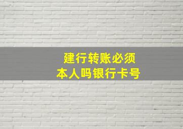 建行转账必须本人吗银行卡号