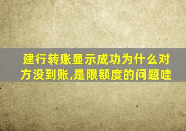 建行转账显示成功为什么对方没到账,是限额度的问题哇