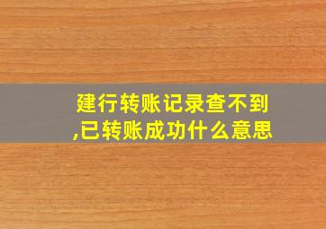 建行转账记录查不到,已转账成功什么意思