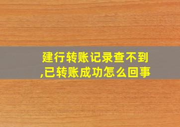 建行转账记录查不到,已转账成功怎么回事