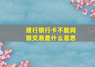 建行银行卡不能网银交易是什么意思