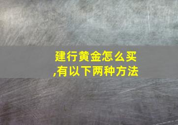 建行黄金怎么买,有以下两种方法