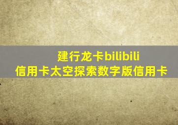 建行龙卡bilibili信用卡太空探索数字版信用卡