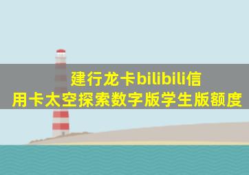 建行龙卡bilibili信用卡太空探索数字版学生版额度