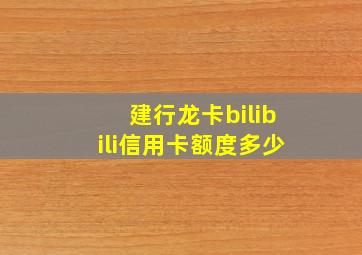 建行龙卡bilibili信用卡额度多少