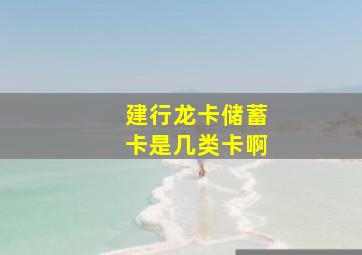 建行龙卡储蓄卡是几类卡啊