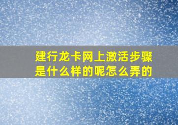 建行龙卡网上激活步骤是什么样的呢怎么弄的