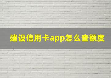 建设信用卡app怎么查额度