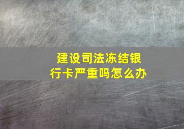 建设司法冻结银行卡严重吗怎么办