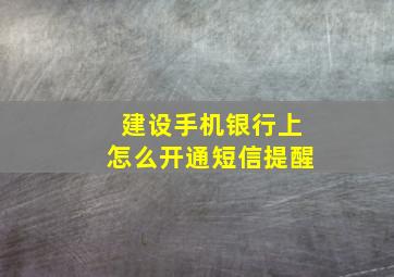 建设手机银行上怎么开通短信提醒