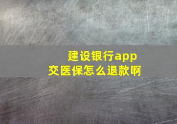 建设银行app交医保怎么退款啊