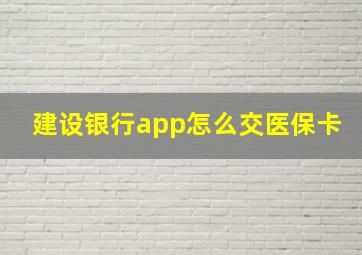 建设银行app怎么交医保卡