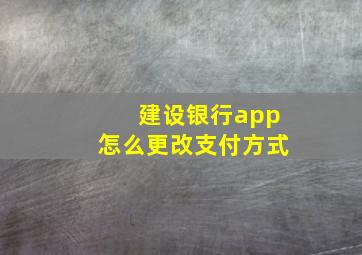 建设银行app怎么更改支付方式